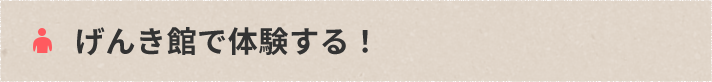 げんき館で体験する！